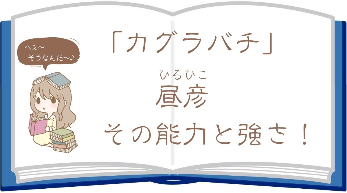 カグラバチの昼彦(ひるひこ)の能力と強さを徹底解析！